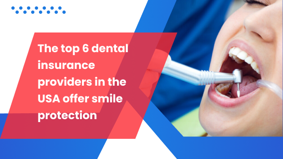 The top 6 dental insurance providers in the USA offer smile protection