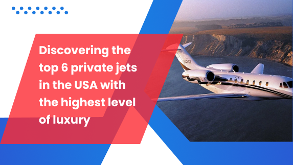 Discovering the top 6 private jets in the USA with the highest level of luxury